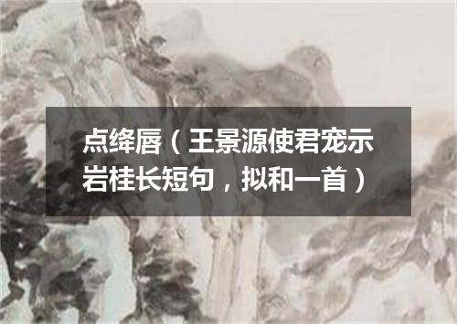 点绛唇（王景源使君宠示岩桂长短句，拟和一首）