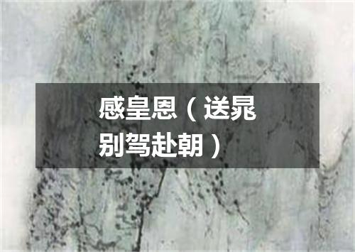感皇恩（送晁别驾赴朝）