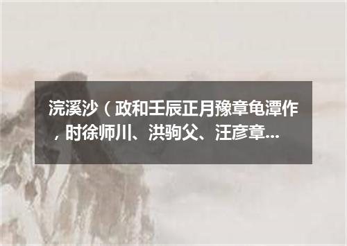 浣溪沙（政和壬辰正月豫章龟潭作，时徐师川、洪驹父、汪彦章携酒来作别）