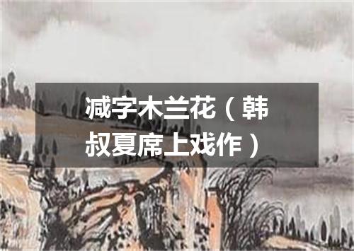 减字木兰花（韩叔夏席上戏作）