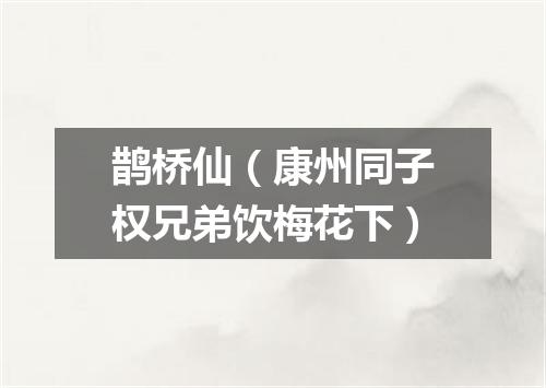 鹊桥仙（康州同子权兄弟饮梅花下）
