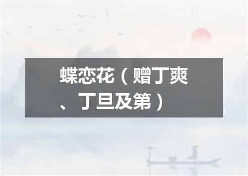 蝶恋花（赠丁爽、丁旦及第）
