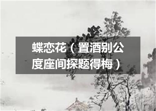 蝶恋花（置酒别公度座间探题得梅）