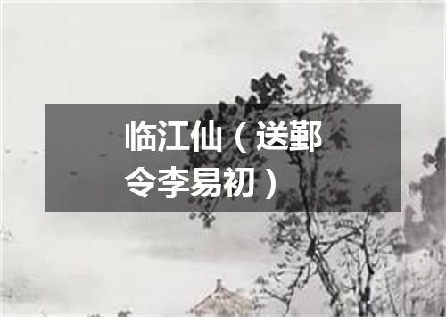 临江仙（送鄞令李易初）