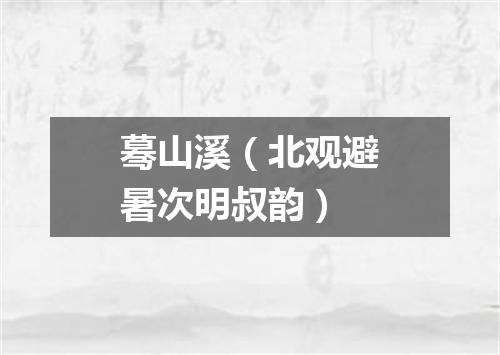蓦山溪（北观避暑次明叔韵）