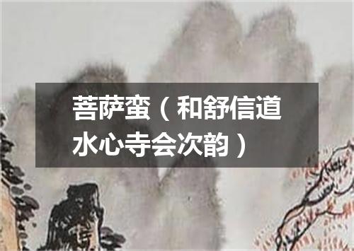 菩萨蛮（和舒信道水心寺会次韵）