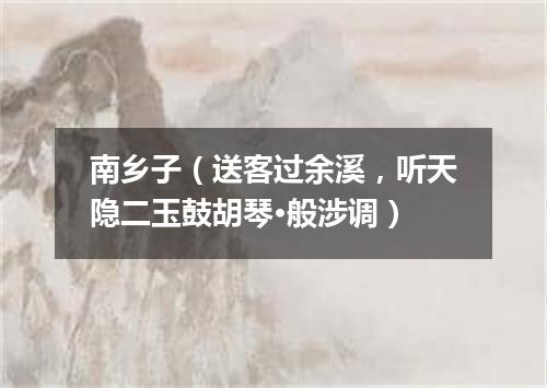 南乡子（送客过余溪，听天隐二玉鼓胡琴·般涉调）