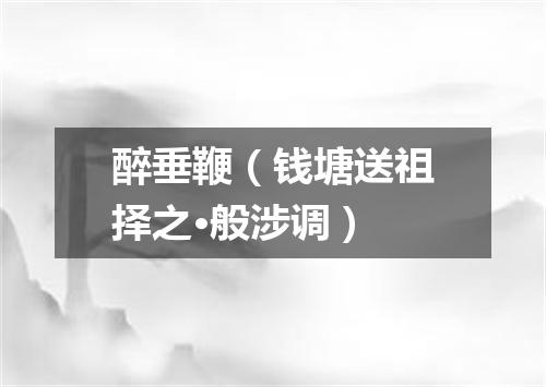 醉垂鞭（钱塘送祖择之·般涉调）
