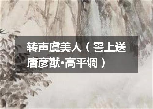 转声虞美人（霅上送唐彦猷·高平调）