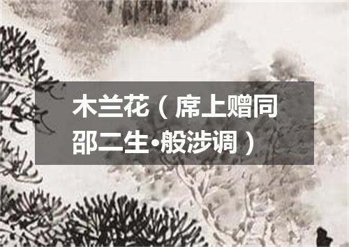 木兰花（席上赠同邵二生·般涉调）