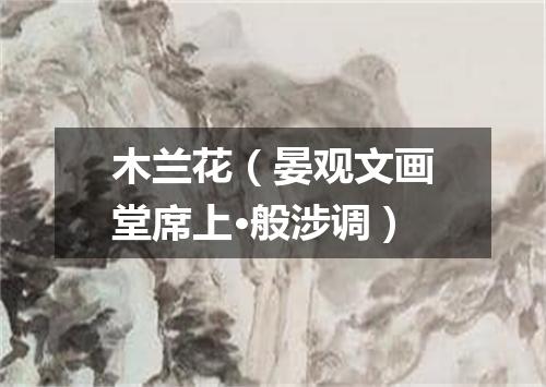 木兰花（晏观文画堂席上·般涉调）