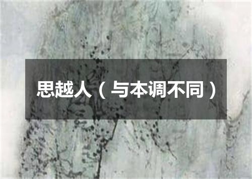 思越人（与本调不同）