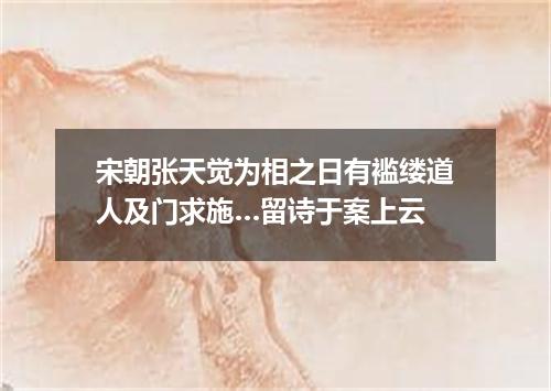 宋朝张天觉为相之日有褴缕道人及门求施…留诗于案上云