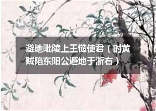 避地毗陵上王慥使君（时黄贼陷东阳公避地于浙右）