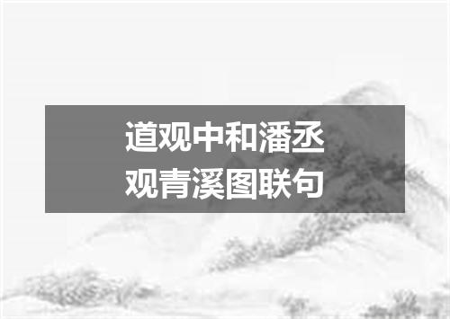 道观中和潘丞观青溪图联句
