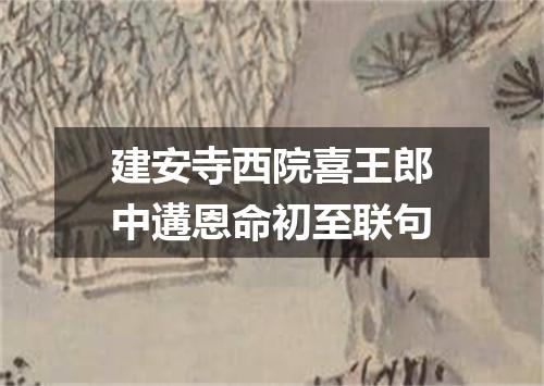 建安寺西院喜王郎中遘恩命初至联句