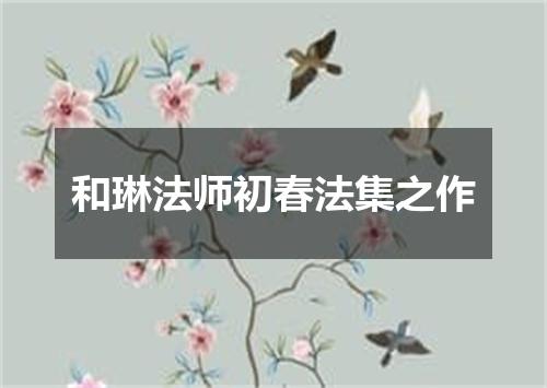 和琳法师初春法集之作