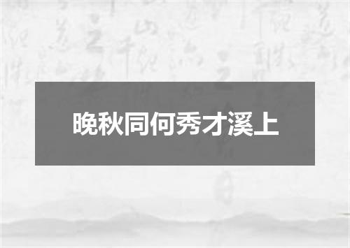 晚秋同何秀才溪上