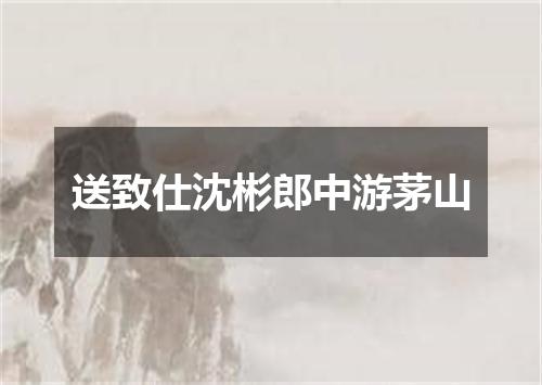 送致仕沈彬郎中游茅山