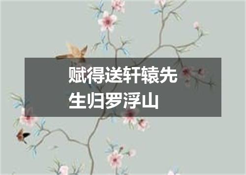 赋得送轩辕先生归罗浮山