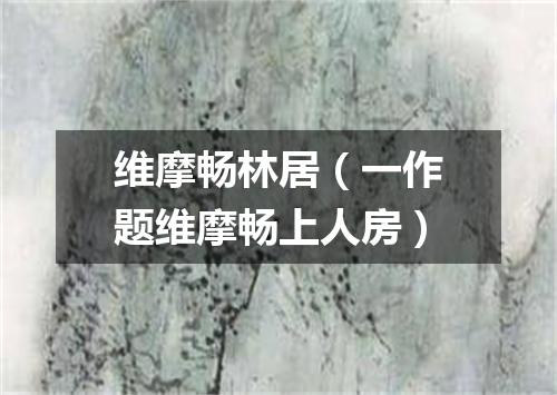 维摩畅林居（一作题维摩畅上人房）