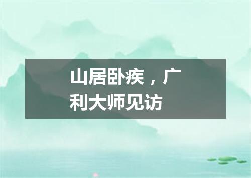山居卧疾，广利大师见访