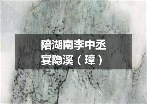 陪湖南李中丞宴隐溪（璋）