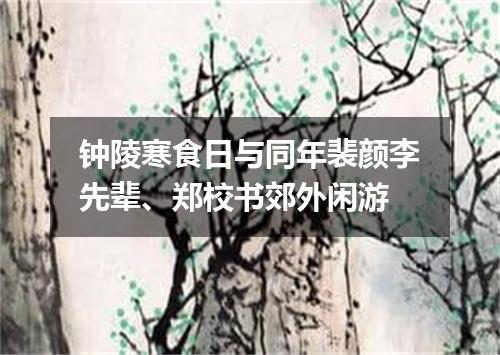 钟陵寒食日与同年裴颜李先辈、郑校书郊外闲游
