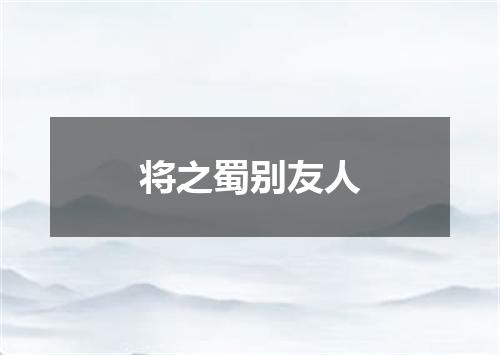 将之蜀别友人
