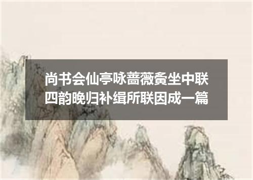 尚书会仙亭咏蔷薇夤坐中联四韵晚归补缉所联因成一篇