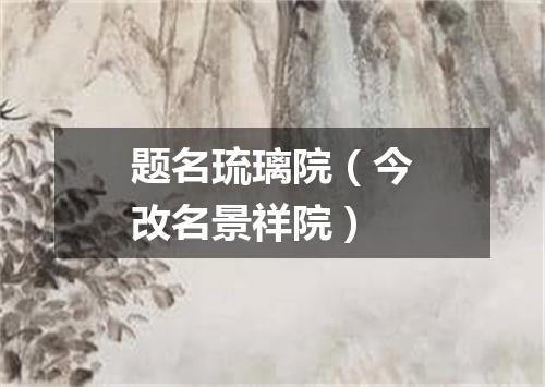 题名琉璃院（今改名景祥院）