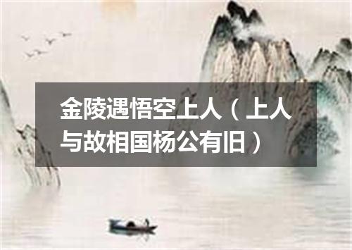 金陵遇悟空上人（上人与故相国杨公有旧）