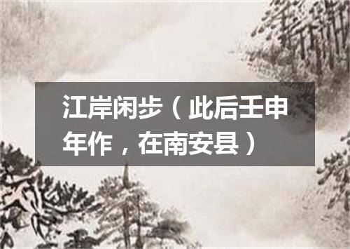 江岸闲步（此后壬申年作，在南安县）