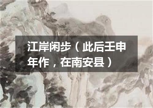 江岸闲步（此后壬申年作，在南安县）