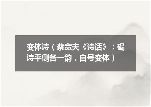 变体诗（蔡宽夫《诗话》：碣诗平侧各一韵，自号变体）