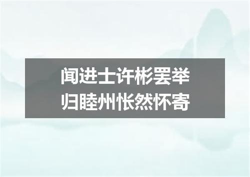 闻进士许彬罢举归睦州怅然怀寄