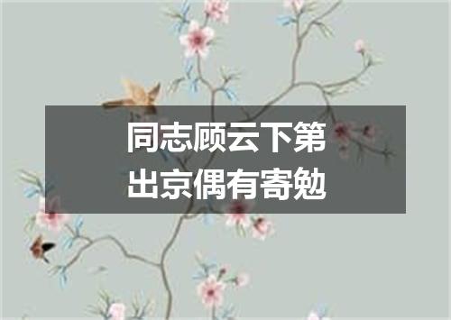 同志顾云下第出京偶有寄勉