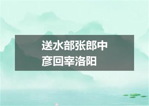 送水部张郎中彦回宰洛阳