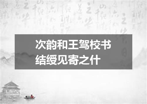 次韵和王驾校书结绶见寄之什