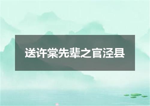 送许棠先辈之官泾县