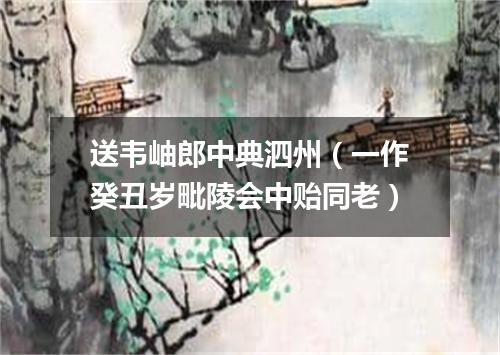 送韦岫郎中典泗州（一作癸丑岁毗陵会中贻同老）