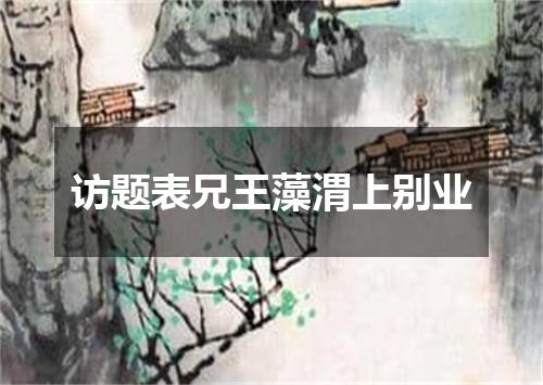 访题表兄王藻渭上别业