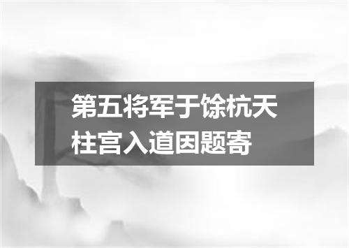 第五将军于馀杭天柱宫入道因题寄