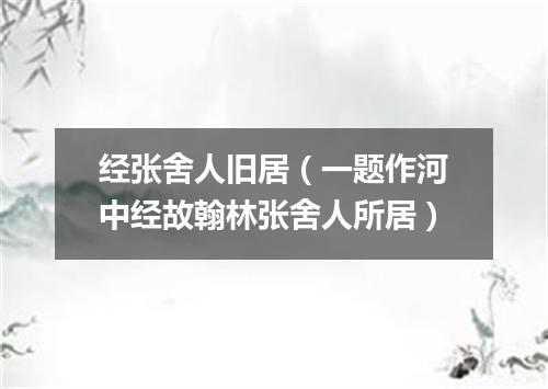 经张舍人旧居（一题作河中经故翰林张舍人所居）