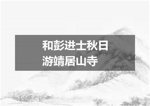 和彭进士秋日游靖居山寺