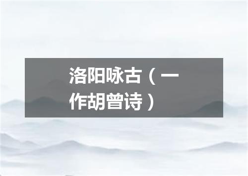 洛阳咏古（一作胡曾诗）