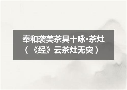 奉和袭美茶具十咏·茶灶（《经》云茶灶无突）