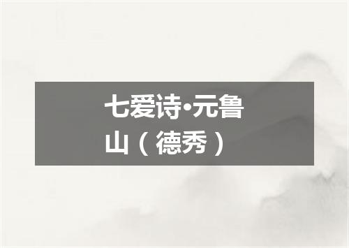 七爱诗·元鲁山（德秀）