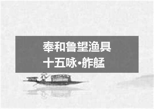 奉和鲁望渔具十五咏·舴艋