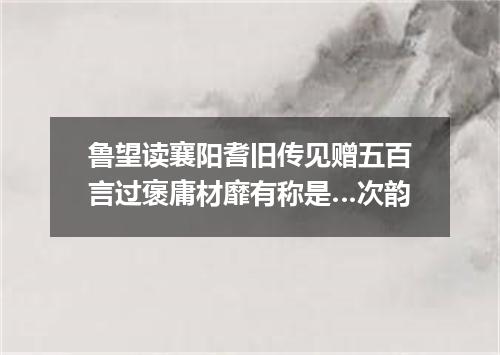 鲁望读襄阳耆旧传见赠五百言过褒庸材靡有称是…次韵